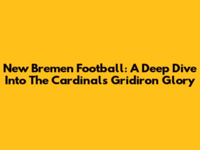 New Bremen Football: A Deep Dive Into The Cardinals' Gridiron Glory