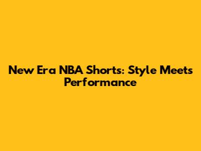 New Era NBA Shorts: Style Meets Performance
