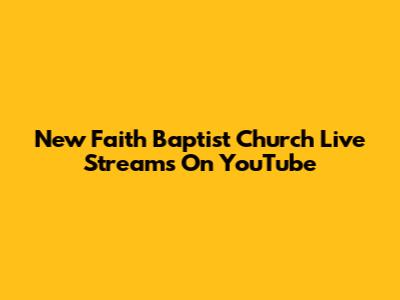 New Faith Baptist Church Live Streams On YouTube