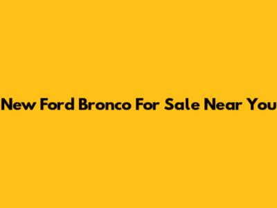 New Ford Bronco For Sale Near You