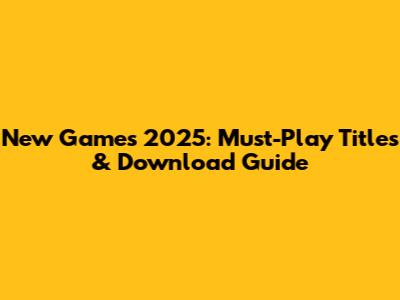 New Games 2025: Must-Play Titles & Download Guide