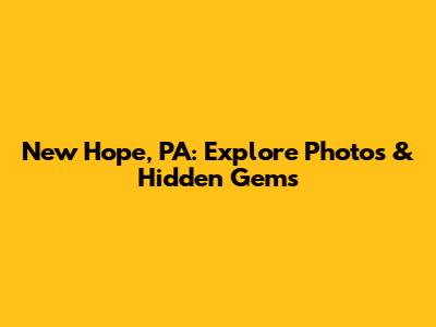 New Hope, PA: Explore Photos & Hidden Gems