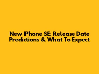 New IPhone SE: Release Date Predictions & What To Expect