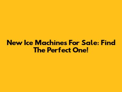 New Ice Machines For Sale: Find The Perfect One!