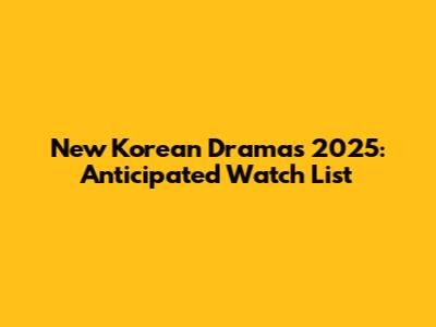 New Korean Dramas 2025: Anticipated Watch List