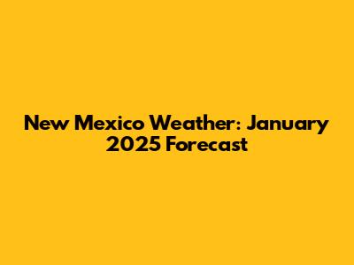 New Mexico Weather: January 2025 Forecast