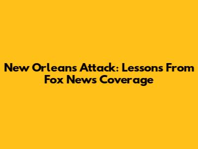 New Orleans Attack: Lessons From Fox News Coverage