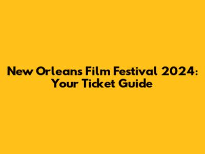 New Orleans Film Festival 2024: Your Ticket Guide