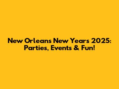 New Orleans New Year's 2025: Parties, Events & Fun!