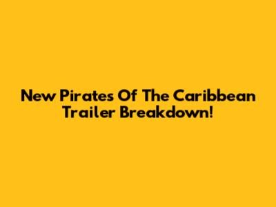 New Pirates Of The Caribbean Trailer Breakdown!