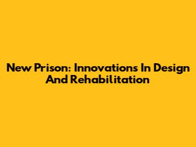 New Prison: Innovations In Design And Rehabilitation