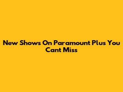 New Shows On Paramount Plus You Can't Miss