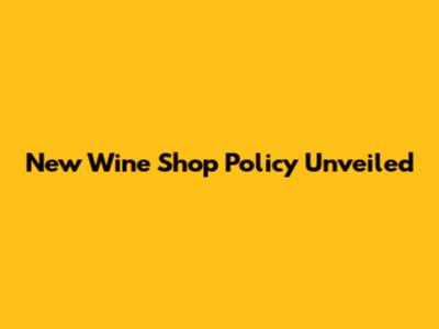 New Wine Shop Policy Unveiled