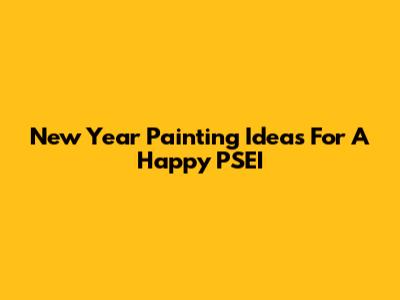 New Year Painting Ideas For A Happy PSEI
