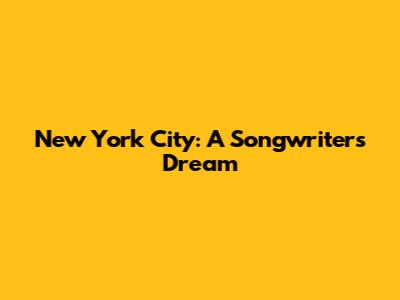 New York City: A Songwriter's Dream