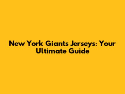 New York Giants Jerseys: Your Ultimate Guide