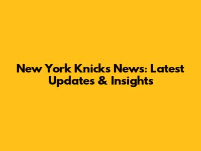New York Knicks News: Latest Updates & Insights