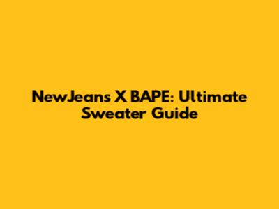 NewJeans X BAPE: Ultimate Sweater Guide