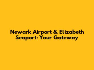 Newark Airport & Elizabeth Seaport: Your Gateway