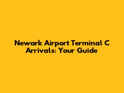 Newark Airport Terminal C Arrivals: Your Guide