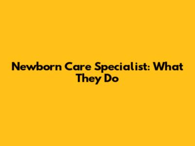 Newborn Care Specialist: What They Do