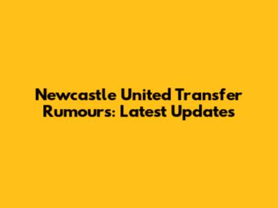 Newcastle United Transfer Rumours: Latest Updates