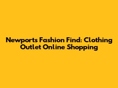 Newport's Fashion Find: Clothing Outlet Online Shopping
