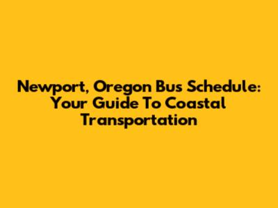 Newport, Oregon Bus Schedule: Your Guide To Coastal Transportation