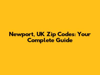 Newport, UK Zip Codes: Your Complete Guide