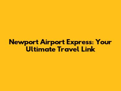 Newport Airport Express: Your Ultimate Travel Link