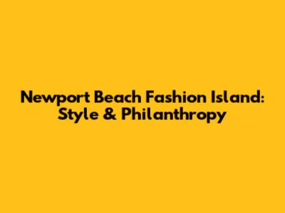 Newport Beach Fashion Island: Style & Philanthropy