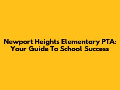 Newport Heights Elementary PTA: Your Guide To School Success