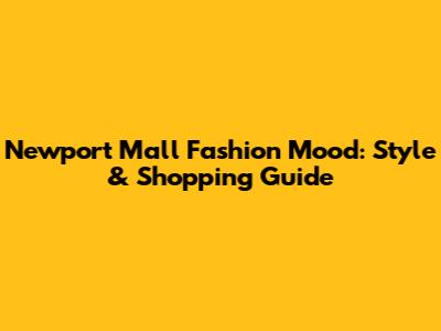 Newport Mall Fashion Mood: Style & Shopping Guide