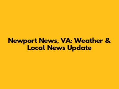 Newport News, VA: Weather & Local News Update