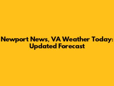 Newport News, VA Weather Today: Updated Forecast