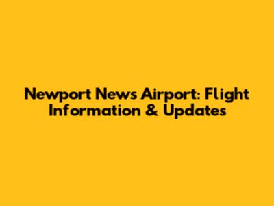 Newport News Airport: Flight Information & Updates