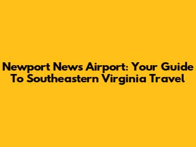 Newport News Airport: Your Guide To Southeastern Virginia Travel