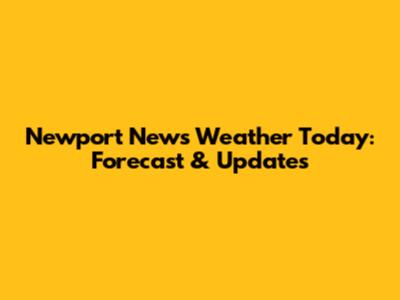 Newport News Weather Today: Forecast & Updates