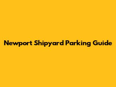 Newport Shipyard Parking Guide