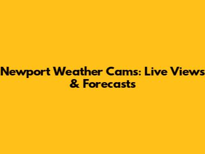 Newport Weather Cams: Live Views & Forecasts