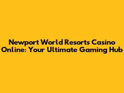 Newport World Resorts Casino Online: Your Ultimate Gaming Hub