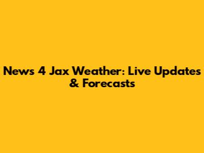 News 4 Jax Weather: Live Updates & Forecasts