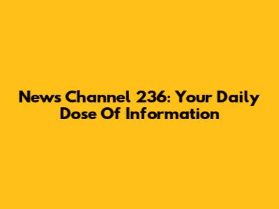 News Channel 236: Your Daily Dose Of Information