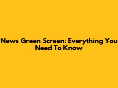 News Green Screen: Everything You Need To Know