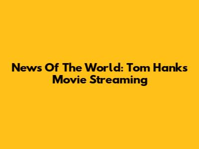 News Of The World: Tom Hanks Movie Streaming