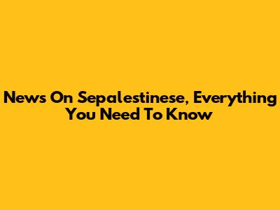 News On Sepalestinese, Everything You Need To Know