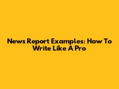 News Report Examples: How To Write Like A Pro