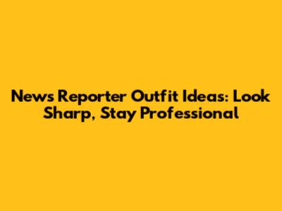 News Reporter Outfit Ideas: Look Sharp, Stay Professional