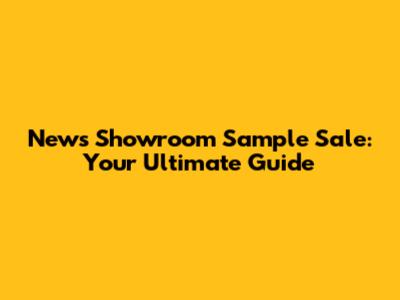 News Showroom Sample Sale: Your Ultimate Guide