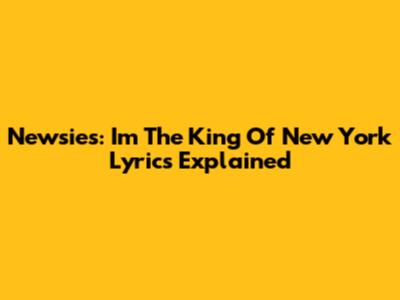 Newsies: "I'm The King Of New York" Lyrics Explained